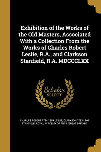 Exhibition of the Works of the Old Masters, Associated with a Collection from the Works of Charles Robert Leslie, R.A., and Clarkson Stanfield, R.A. (MDCCCLXX)
