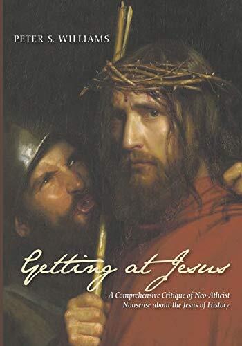 Getting at Jesus: A Comprehensive Critique of Neo-Atheist Nonsense About the Jesus of History