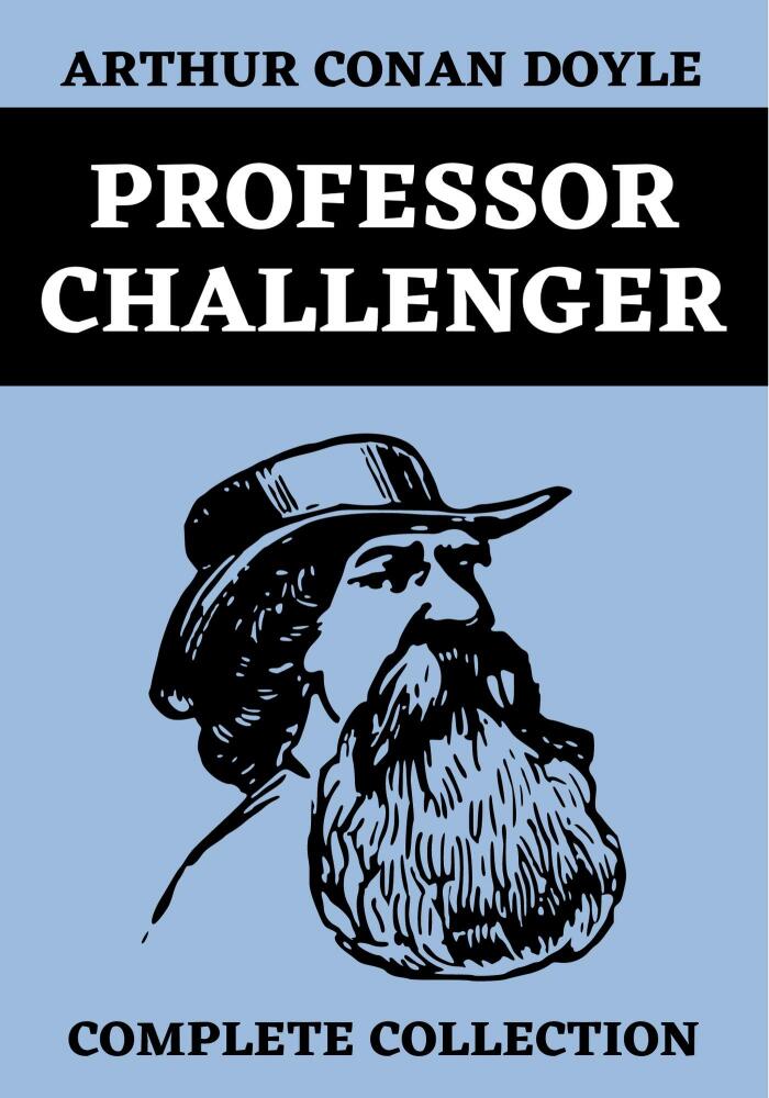 Professor Challenger Complete Collection : he Lost World | The Poison Belt | The Land of Mist | The Disintegration Machine | When the World Screamed | Original Edition Annotated
