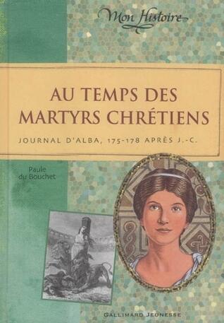 Au temps des Martyrs Chrétiens: Journal d'Alba, 175 178 après J.C.