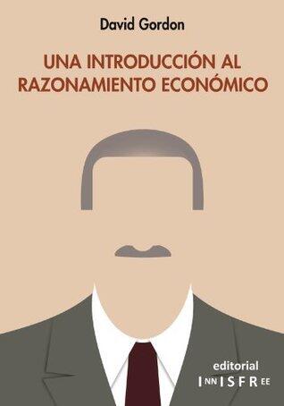 UNA INTRODUCCIÓN AL RAZONAMIENTO ECONÓMICO