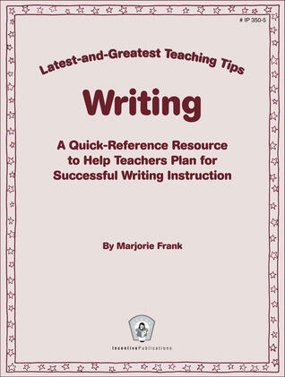 Writing: Latest-and-Greatest Teaching Tips: A Quick-Reference Resource to Help Teachers Plan for Successful Writing Instruction