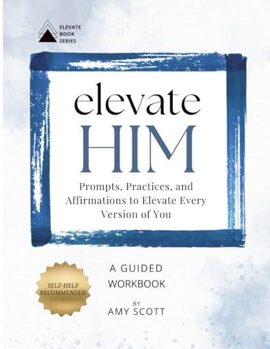 Elevate Him: Prompts, Practices, And Affirmations to Elevate Every Version of You