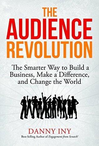 The Audience Revolution: The Smarter Way to Build a Business, Make a Difference, and Change the World