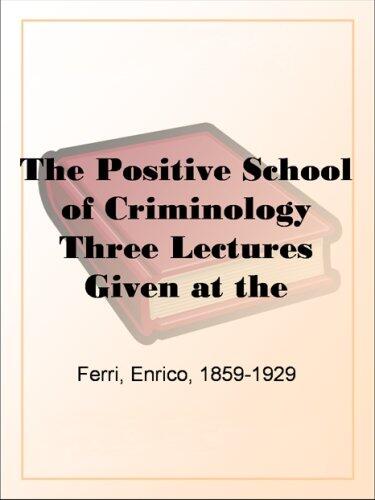 The Positive School of Criminology Three Lectures Given at the University of Naples, Italy on April 22, 23 and 24, 1901