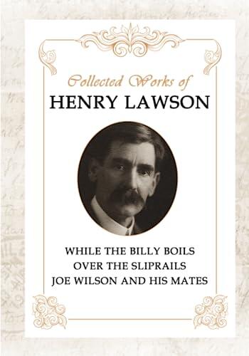 Collected Works of Henry Lawson: While the Billy Boils, Over the Sliprails, Joe Wilson and His Mates