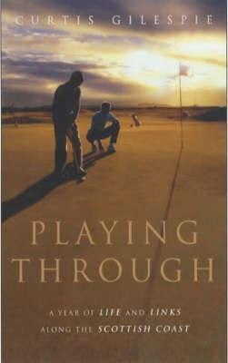 Playing Through : A Year of Life and Links Along the Scottish Coast