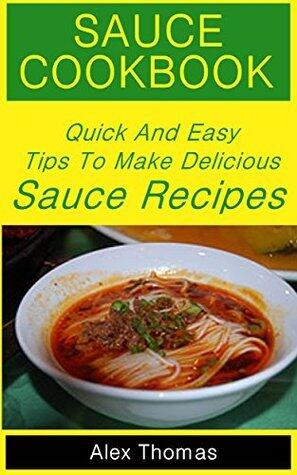 Sauce Cookbook: Quick And Easy Tips To Make Delicious Sauce Recipes