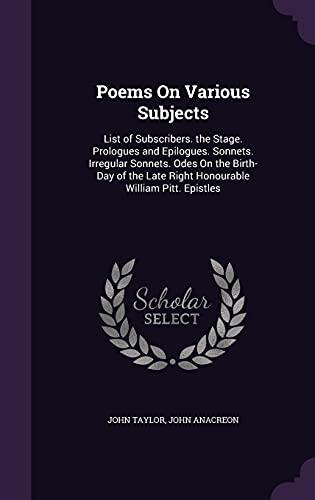 Poems On Various Subjects: List of Subscribers. the Stage. Prologues and Epilogues. Sonnets. Irregular Sonnets. Odes On the Birth-Day of the Late Right Honourable William Pitt. Epistles