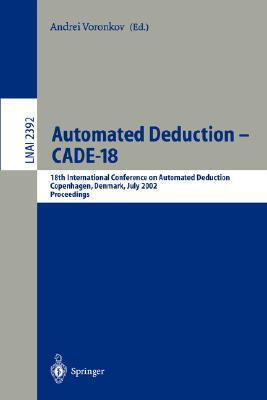 Automated Deduction - CADE-18: 18th International Conference on Automated Deduction, Copenhagen, Denmark, July 27-30, 2002 Proceedings