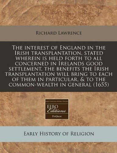 The interest of England in the Irish transplantation, stated wherein is held forth to all concerned in Irelands good settlement, the benefits the ... & to the common-wealth in general