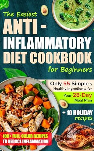 The Easiest Anti-Inflammatory Diet Cookbook for Beginners: A 28-Day Meal Plan Built Around Just 55 Simple Ingredients, Including an Adaptation Week to Reduce Inflammation and Boost Well-Being