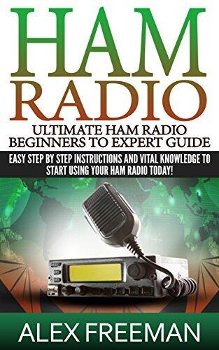 Ham Radio: Ultimate Ham Radio Beginners To Expert Guide: Easy Step By Step Instructions And Vital Knowledge To Start Using Your Ham Radio Today!