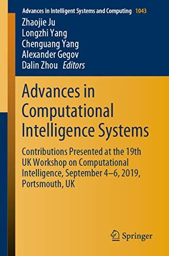 Advances in Computational Intelligence Systems: Contributions Presented at the 19th UK Workshop on Computational Intelligence, September 4-6, 2019, Portsmouth, ... Systems and Computing Book 1043)