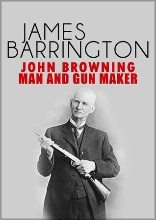 John Browning: Man and Gun Maker