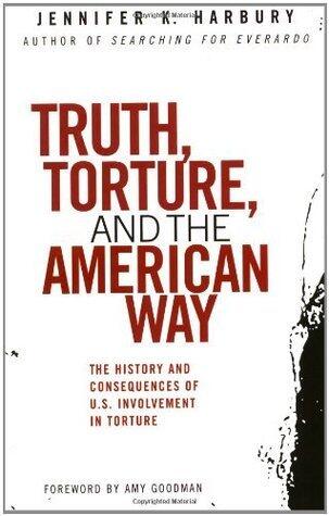 Truth, Torture, and the American Way: The History and Consequences of U.S. Involvement in Torture