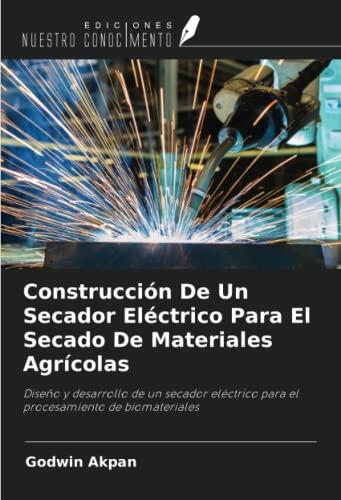 Construcción De Un Secador Eléctrico Para El Secado De Materiales Agrícolas: Diseño y desarrollo de un secador eléctrico para el procesamiento de biomateriales