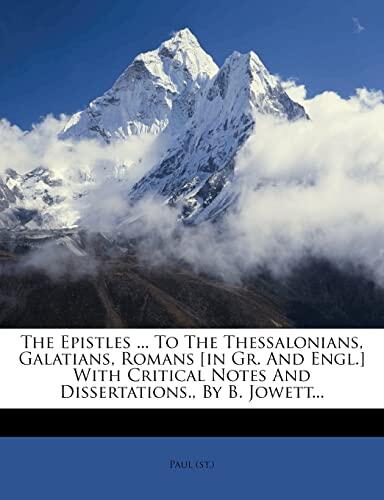 The Epistles to the Thessalonians, Galatians, Romans (In Greek and English) with Critical Notes and Dissertations