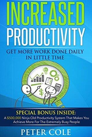 Increased Productivity: How To Get More Work Done In Little Time Everyday.