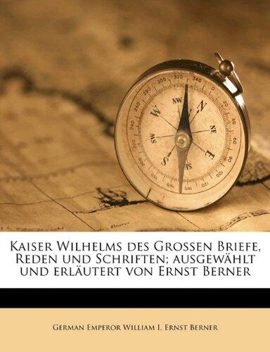 Kaiser Wilhelm des Großen Briefe, Reden und Schriften (Ausgewählt und Erläutert von Ernst Berner, Band 1)