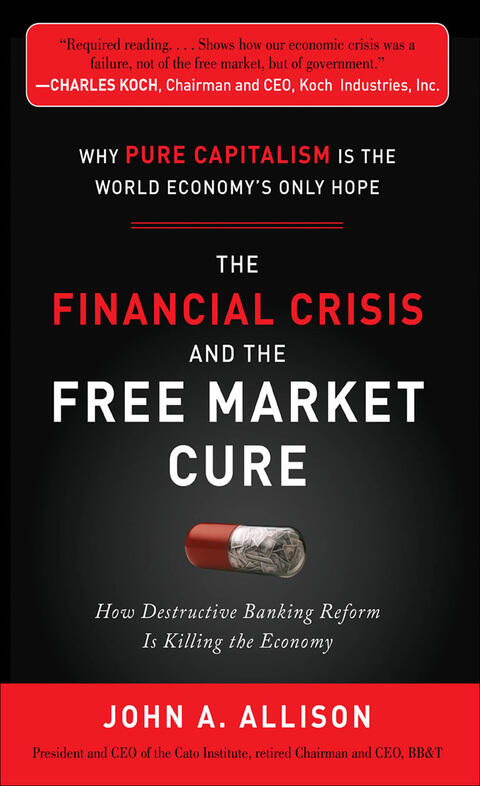 The Financial Crisis and the Free Market Cure: Why Pure Capitalism Is the World Economy's Only Hope