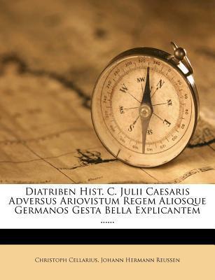 Diatriben Hist. C. Julii Caesaris Adversus Ariovistum Regem Aliosque Germanos Gesta Bella Explicantem