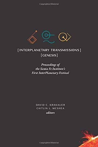 Interplanetary Transmissions: Proceedings of the Santa Fe Institute's First Interplanetary Festival: Genesis