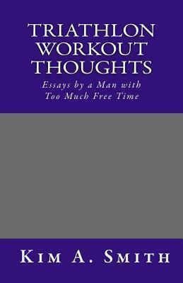 Triathlon Workout Thoughts: Essays by a Man with Too Much Free Time