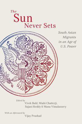 The Sun Never Sets: South Asian Migrants in an Age of U.S. Power