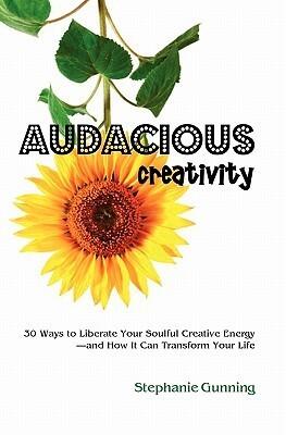 Audacious Creativity: 30 Ways to Liberate Your Soulful Creative Energy--and How It Can Transform Your Life
