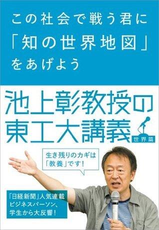 この社会で戦う君に「知の世界地図」をあげよう　池上彰教授の東工大講義