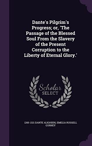 Dante's Pilgrim's Progress; or, 'The Passage of the Blessed Soul From the Slavery of the Present Corruption to the Liberty of Eternal Glory.'