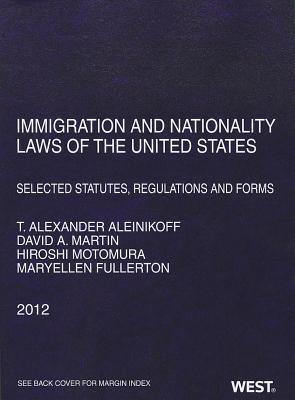 Aleinikoff, Martin, Motomura, and Fullerton's Immigration and Nationality Laws of the United States: Selected Statutes, Regulations and Forms, 2012