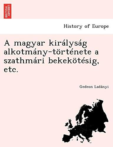 A magyar királyság alkotmány-története a szathmári bekekötésig, etc.