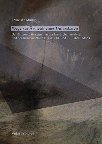 Wege zur Ästhetik eines Unfassbaren - Bewältigungsstrategien in der Landschaftsmalerei und der Instrumentalmusik des 18. und 19. Jahrhunderts