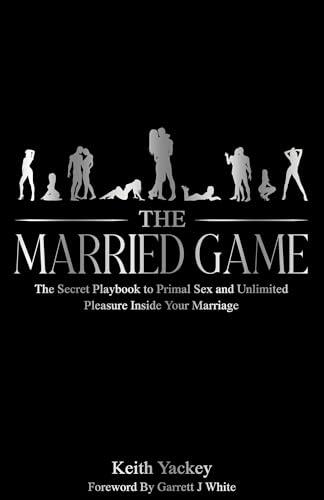 The Married Game: The Secret Playbook to Primal Sex and Unlimited Pleasure Inside Your Marriage
