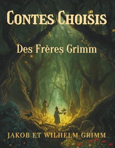 Contes Choisis Des Frères Grimm: Histoires Enchantées et Légendes Classiques de la Tradition Européenne