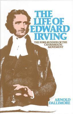 The Life of Edward Irving: Forerunner of the Charismatic Movement