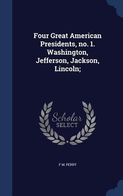 Four Great American Presidents, no. 1. Washington, Jefferson, Jackson, Lincoln;