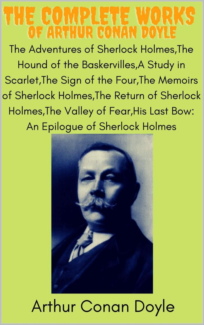 The Complete Works Of Arthur Conan Doyle;The Adventures of Sherlock Holmes,The Hound of the Baskervilles,A Study in Scarlet,The Sign of the Four,The Memoirs ... of Sherlock Holmes,The Return of Sherlock H