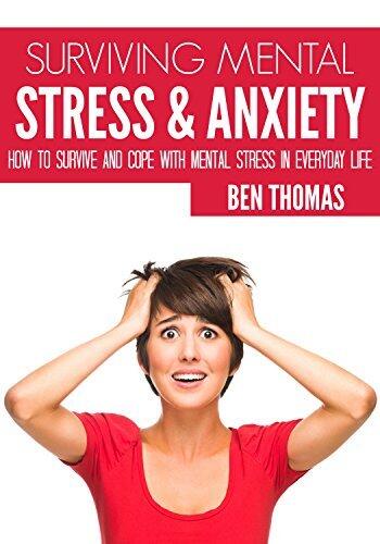 Surviving Mental Stress And Anxiety: How To Survive And Cope With Mental Stress In Everyday Life