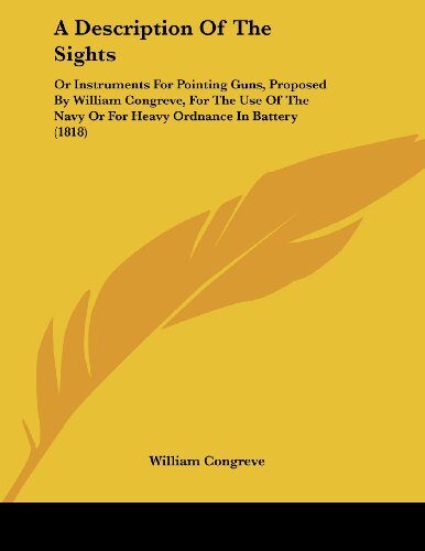 A Description Of The Sights: Or Instruments For Pointing Guns, Proposed By William Congreve, For The Use Of The Navy Or For Heavy Ordnance In Battery