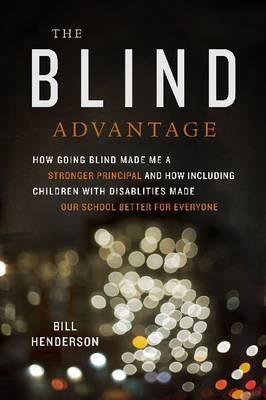 The Blind Advantage: How Going Blind Made Me a Stronger Principal and How Including Children with Disabilities Made Out School Better for Everyone