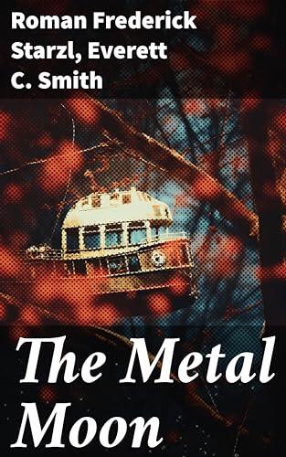 The Metal Moon: Journeys Beyond Earth: A Tapestry of Speculative Narratives