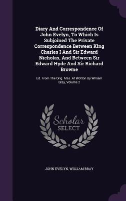 Diary And Correspondence Of John Evelyn, To Which Is Subjoined The Private Correspondence Between King Charles I And Sir Edward Nicholas, And Between ... Mss. At Wotton By William Bray, Volume 2