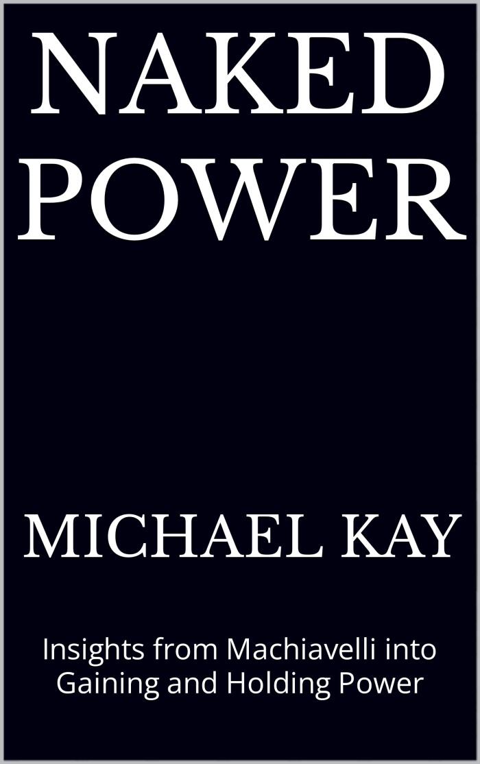 Naked Power: Insights from Machiavelli into Gaining and Holding Power