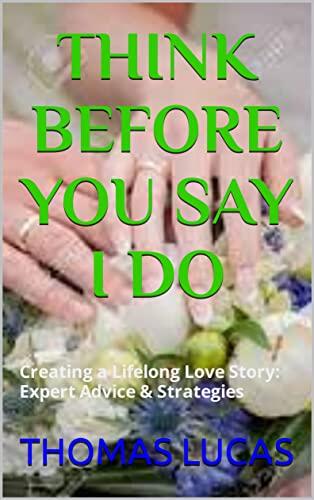 THINK BEFORE YOU SAY I DO: Creating a Lifelong Love Story: Expert Advice & Strategies
