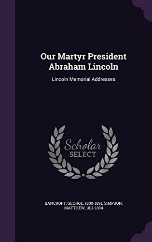 Our Martyr President Abraham Lincoln: Lincoln Memorial Addresses