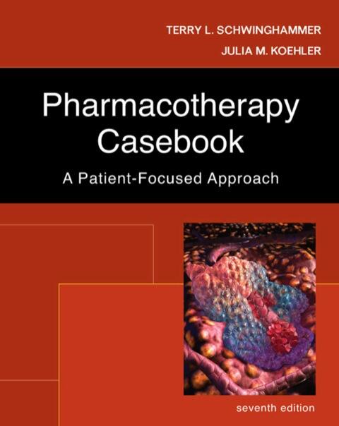 Pharmacotherapy Casebook: A Patient-Focused Approach