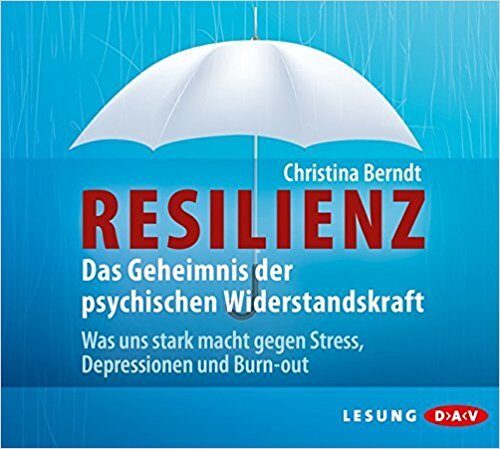 Resilienz: Das Geheimnis der psychischen Widerstandskraft Was uns stark macht gegen Stress, Depressionen und Burn-out
